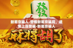 新葡京骗人-警惕新葡京骗局，避免上当受骗-新葡京骗人