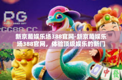 新京葡娱乐场388官网-新京葡娱乐场388官网，体验顶级娱乐的新门户-新京葡娱乐场388官网