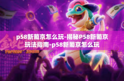p58新葡京怎么玩-揭秘P58新葡京玩法指南-p58新葡京怎么玩