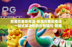 新葡京客服电话-新葡京客服电话，一站式解决您的所有疑问-新葡京客服电话