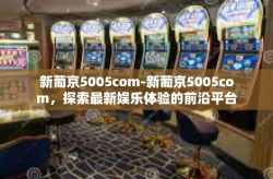 新葡京5005com-新葡京5005com，探索最新娱乐体验的前沿平台-新葡京5005com