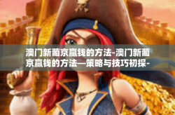 澳门新葡京赢钱的方法-澳门新葡京赢钱的方法—策略与技巧初探-澳门新葡京赢钱的方法