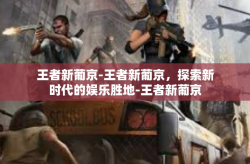 王者新葡京-王者新葡京，探索新时代的娱乐胜地-王者新葡京