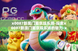 x0087新奥门葡京娱乐场-探索x0087新澳门葡京娱乐场的魅力-x0087新奥门葡京娱乐场