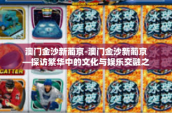 澳门金沙新葡京-澳门金沙新葡京—探访繁华中的文化与娱乐交融之地-澳门金沙新葡京