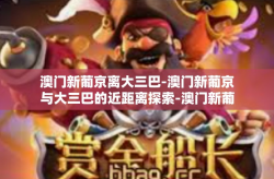 澳门新葡京离大三巴-澳门新葡京与大三巴的近距离探索-澳门新葡京离大三巴