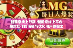 新葡京线上取款-新葡京线上平台提款操作的简便与优化用户体验之旅-新葡京线上取款