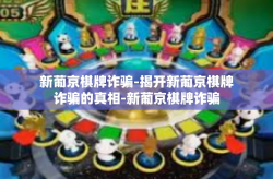新葡京棋牌诈骗-揭开新葡京棋牌诈骗的真相-新葡京棋牌诈骗