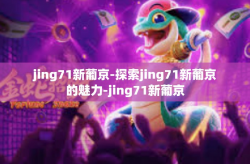 jing71新葡京-探索jing71新葡京的魅力-jing71新葡京