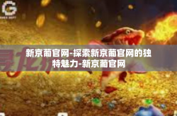 新京葡官网-探索新京葡官网的独特魅力-新京葡官网