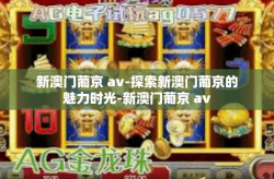 新澳门葡京 av-探索新澳门葡京的魅力时光-新澳门葡京 av