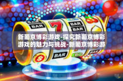 新葡京博彩游戏-探究新葡京博彩游戏的魅力与挑战-新葡京博彩游戏
