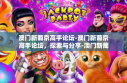澳门新葡京高手论坛-澳门新葡京高手论坛，探索与分享-澳门新葡京高手论坛