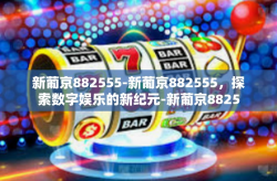 新葡京882555-新葡京882555，探索数字娱乐的新纪元-新葡京882555