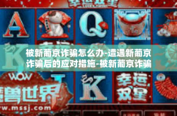 被新葡京诈骗怎么办-遭遇新葡京诈骗后的应对措施-被新葡京诈骗怎么办