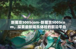 新葡京5005com-新葡京5005com，探索最新娱乐体验的前沿平台-新葡京5005com