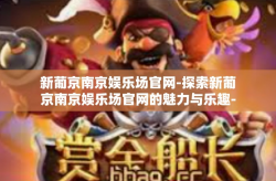 新葡京南京娱乐场官网-探索新葡京南京娱乐场官网的魅力与乐趣-新葡京南京娱乐场官网