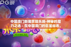 中国澳门新葡京娱乐场-神秘的魔力之选－在中国澳门的巨星标志，新葡京娱乐场介绍之旅-中国澳门新葡京娱乐场