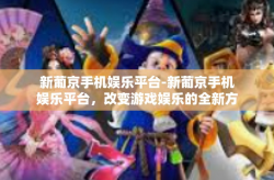 新葡京手机娱乐平台-新葡京手机娱乐平台，改变游戏娱乐的全新方式-新葡京手机娱乐平台