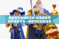 新葡京手机娱乐平台-探索新葡京手机娱乐平台—游戏中的全新体验-新葡京手机娱乐平台