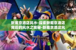新葡京酒店风水-探索新葡京酒店背后的风水之奥秘-新葡京酒店风水