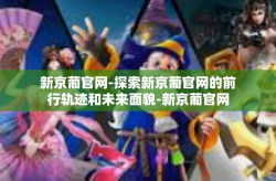 新京葡官网-探索新京葡官网的前行轨迹和未来面貌-新京葡官网
