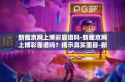 新葡京网上博彩靠谱吗-新葡京网上博彩靠谱吗？揭示真实面目-新葡京网上博彩靠谱吗