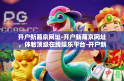 开户新葡京网址-开户新葡京网址，体验顶级在线娱乐平台-开户新葡京网址
