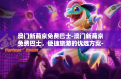 澳门新葡京免费巴士-澳门新葡京免费巴士，便捷旅游的优选方案-澳门新葡京免费巴士