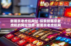 新葡京老虎机网址-探索新葡京老虎机的网址世界-新葡京老虎机网址