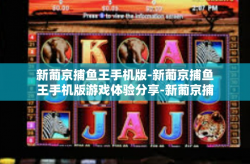 新葡京捕鱼王手机版-新葡京捕鱼王手机版游戏体验分享-新葡京捕鱼王手机版