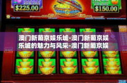 澳门新葡京娱乐城-澳门新葡京娱乐城的魅力与风采-澳门新葡京娱乐城