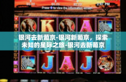 银河去新葡京-银河新葡京，探索未知的星际之旅-银河去新葡京