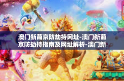 澳门新葡京防劫持网址-澳门新葡京防劫持指南及网址解析-澳门新葡京防劫持网址