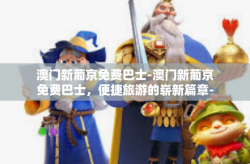 澳门新葡京免费巴士-澳门新葡京免费巴士，便捷旅游的崭新篇章-澳门新葡京免费巴士