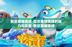 新京葡捕棋牌-新京葡捕棋牌的魅力与乐趣-新京葡捕棋牌