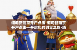 缅甸新葡京开户点击-缅甸新葡京开户点击—开启您的财富之旅-缅甸新葡京开户点击