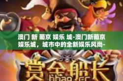 澳门 新 葡京 娱乐 城-澳门新葡京娱乐城，城市中的全新娱乐风尚-澳门 新 葡京 娱乐 城