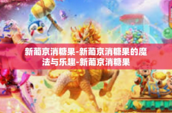 新葡京消糖果-新葡京消糖果的魔法与乐趣-新葡京消糖果