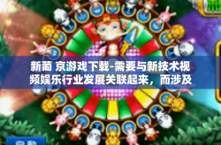 新葡 京游戏下载-需要与新技术视频娱乐行业发展关联起来，而涉及网络游戏时更应关注其内容是否符合用户正当需求及相关的合法合规性问题。以下是参考的文章内容，新葡 京游戏下载