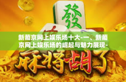 新葡京网上娱乐场十大-一、新葡京网上娱乐场的崛起与魅力展现-新葡京网上娱乐场十大
