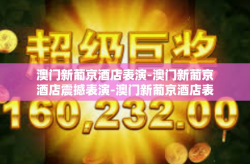 澳门新葡京酒店表演-澳门新葡京酒店震撼表演-澳门新葡京酒店表演