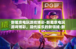 新葡京电玩游戏博彩-新葡京电玩游戏博彩，现代娱乐的新领域-新葡京电玩游戏博彩