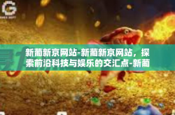 新葡新京网站-新葡新京网站，探索前沿科技与娱乐的交汇点-新葡新京网站