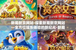新葡新京网站-探索新葡新京网站—全方位娱乐体验的新纪元-新葡新京网站