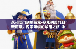 永利澳门到新葡京-从永利澳门到新葡京，探索赌城的华丽之旅-永利澳门到新葡京