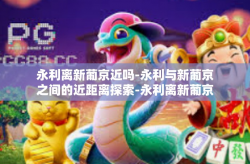 永利离新葡京近吗-永利与新葡京之间的近距离探索-永利离新葡京近吗