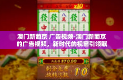 澳门新葡京 广告视频-澳门新葡京的广告视频，新时代的视窗引领瞩目之选-澳门新葡京 广告视频