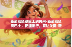 新葡京免费巴士到关闸-新葡京免费巴士，便捷出行，直达关闸-新葡京免费巴士到关闸