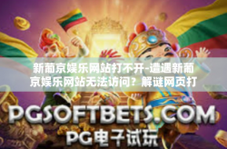 新葡京娱乐网站打不开-遭遇新葡京娱乐网站无法访问？解谜网页打开困难的困境-新葡京娱乐网站打不开